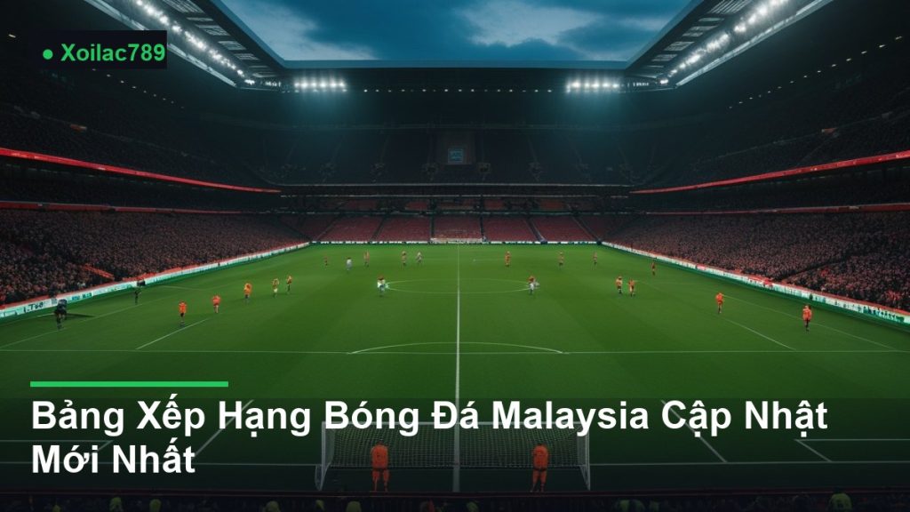 toàn cảnh sân vận động trong một trận đấu - Bảng Xếp Hạng Bóng Đá Malaysia Cập Nhật Mới Nhất