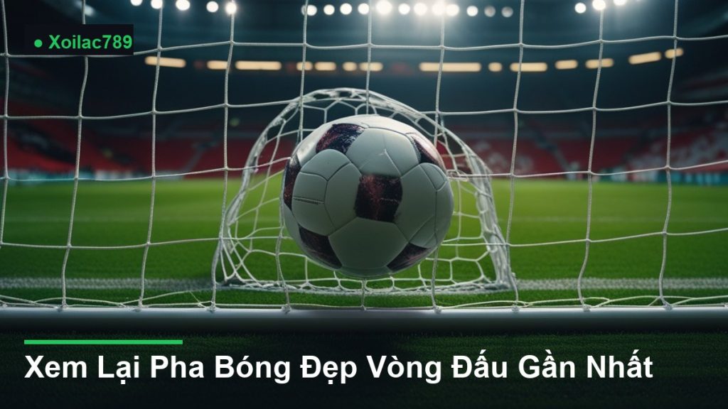 bóng bay vào lưới khung thành - Xem Lại Pha Bóng Đẹp Vòng Đấu Gần Nhất